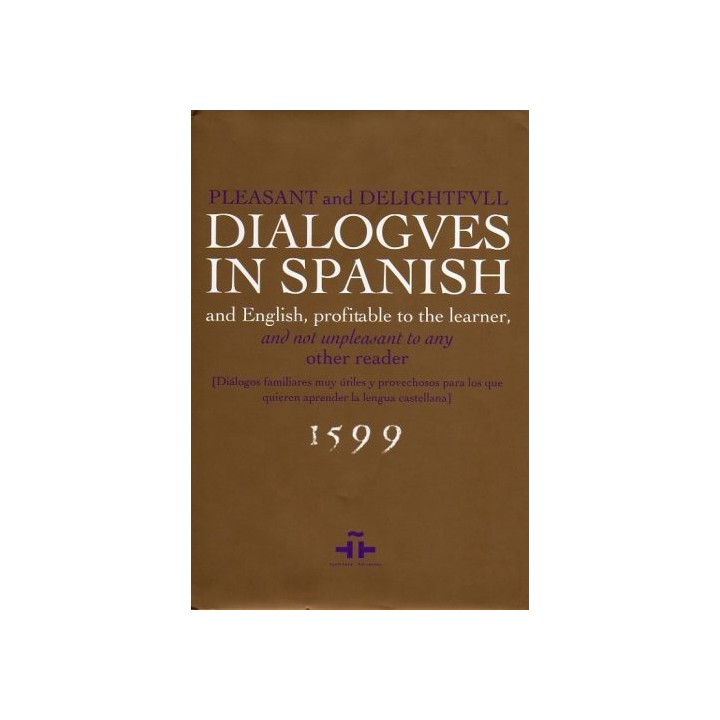 Pleasant and Delightful Dialogues in Spanish and English, Profitable to the Learner, and Not Unpleasant to Any Other Reader: Diá